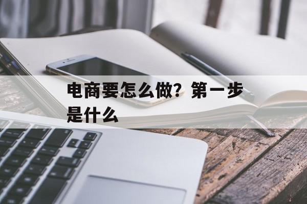 电商要怎么做？第一步是什么