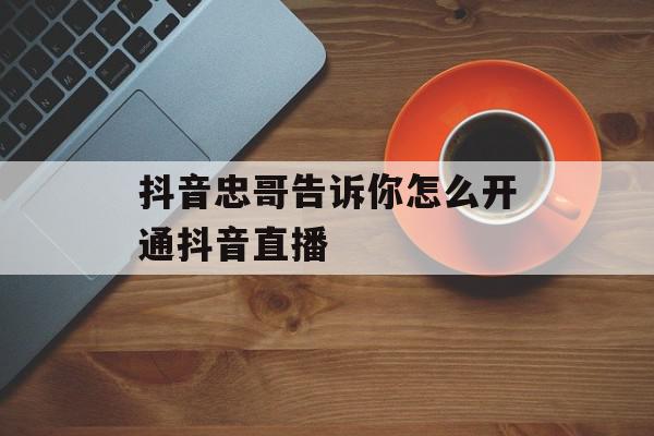 抖音忠哥告诉你怎么开通抖音直播
