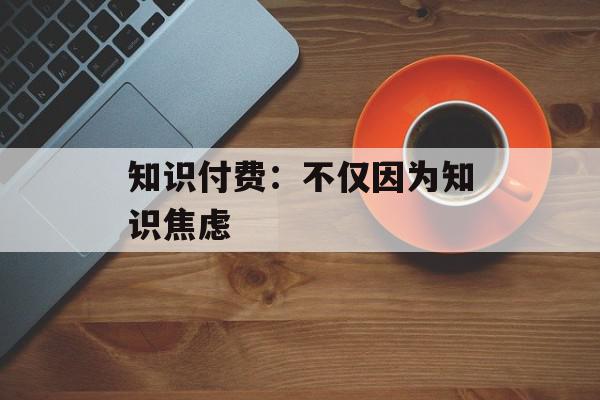 知识付费：不仅因为知识焦虑