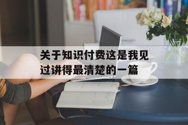 关于知识付费这是我见过讲得最清楚的一篇