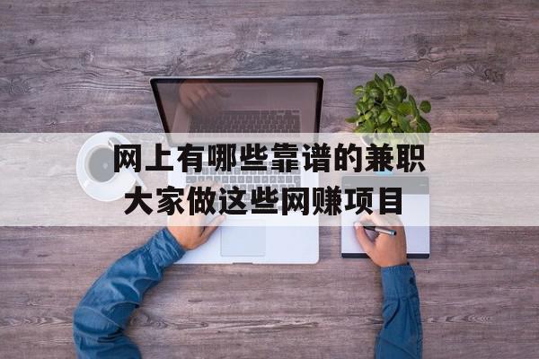 网上有哪些靠谱的兼职 大家做这些网赚项目