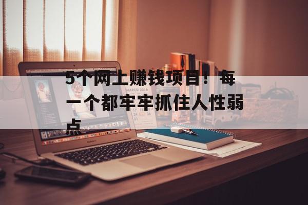 5个网上赚钱项目！每一个都牢牢抓住人性弱点