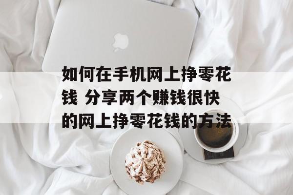 如何在手机网上挣零花钱 分享两个赚钱很快的网上挣零花钱的方法