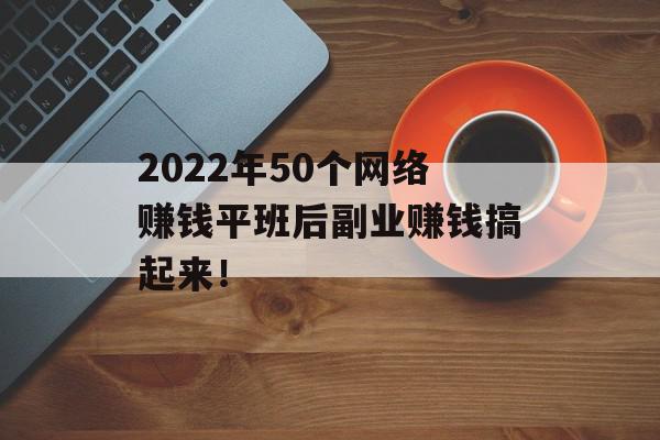 2022年50个网络赚钱平班后副业赚钱搞起来！