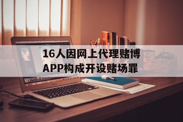 16人因网上代理赌博APP构成开设赌场罪