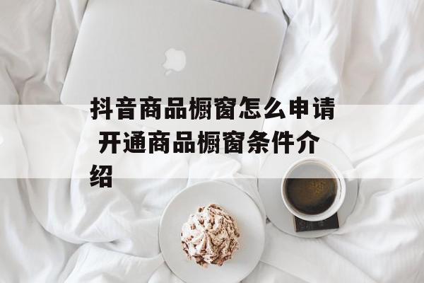 抖音商品橱窗怎么申请 开通商品橱窗条件介绍