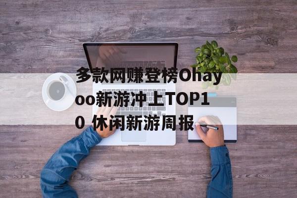 多款网赚登榜Ohayoo新游冲上TOP10 休闲新游周报