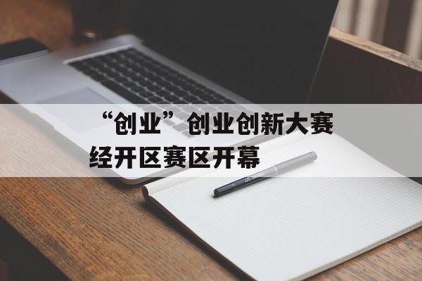 “创业”创业创新大赛经开区赛区开幕