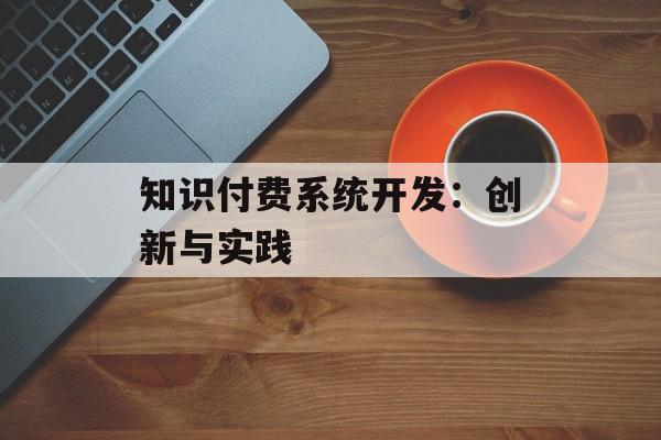 知识付费系统开发：创新与实践