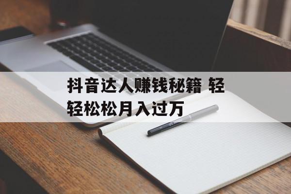 抖音达人赚钱秘籍 轻轻松松月入过万