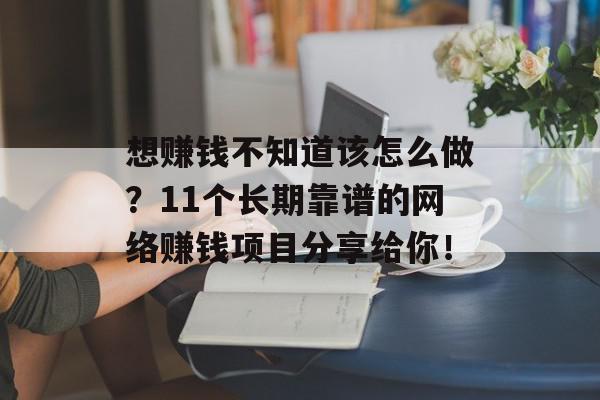 想赚钱不知道该怎么做？11个长期靠谱的网络赚钱项目分享给你！