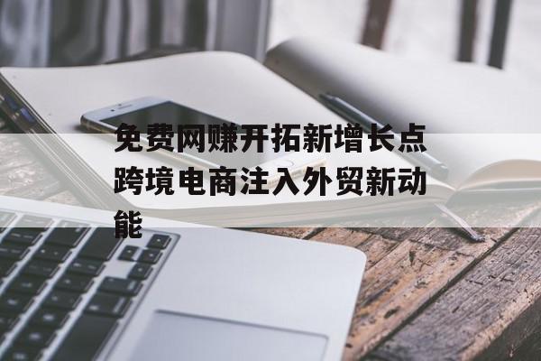 免费网赚开拓新增长点跨境电商注入外贸新动能