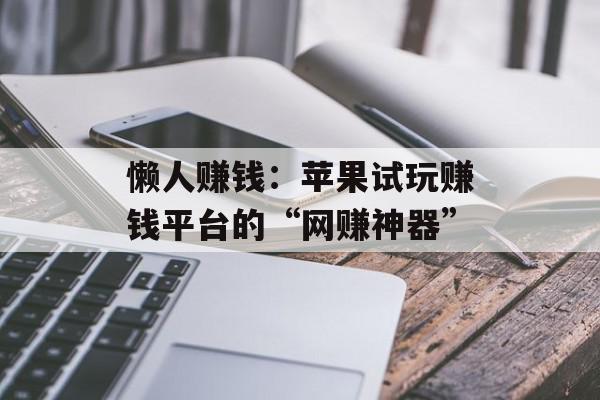 懒人赚钱：苹果试玩赚钱平台的“网赚神器”