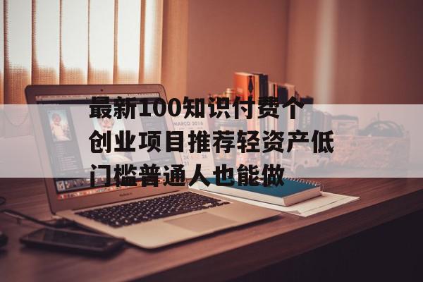 最新100知识付费个创业项目推荐轻资产低门槛普通人也能做
