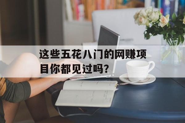 这些五花八门的网赚项目你都见过吗？