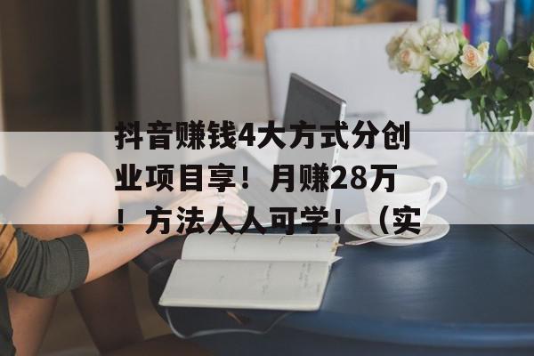 抖音赚钱4大方式分创业项目享！月赚28万！方法人人可学！（实