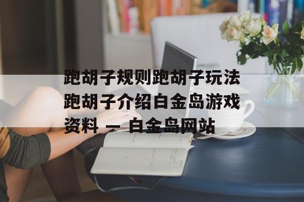 跑胡子规则跑胡子玩法跑胡子介绍白金岛游戏资料 — 白金岛网站