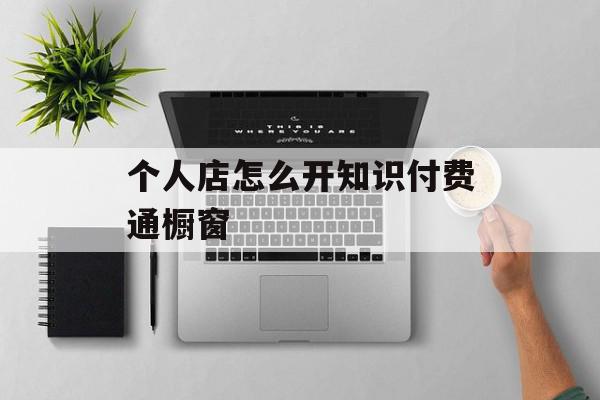 个人店怎么开知识付费通橱窗
