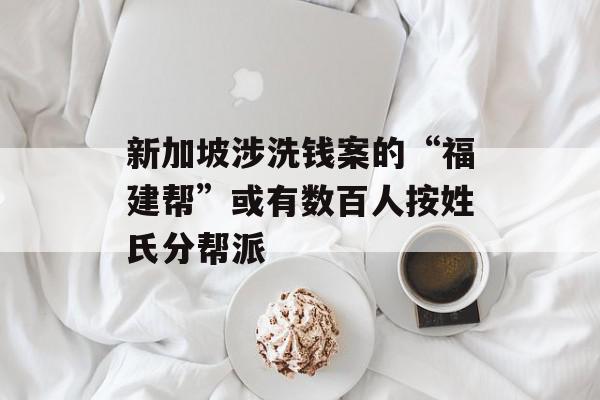 新加坡涉洗钱案的“福建帮”或有数百人按姓氏分帮派