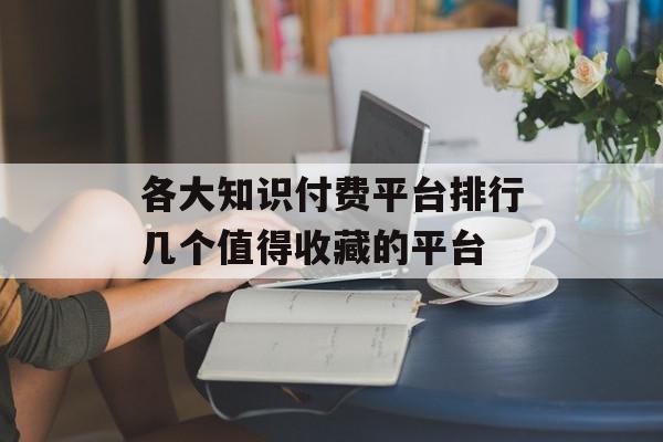 各大知识付费平台排行几个值得收藏的平台