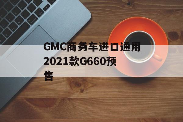 GMC商务车进口通用2021款G660预售