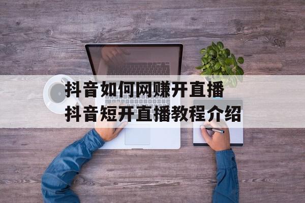 抖音如何网赚开直播 抖音短开直播教程介绍