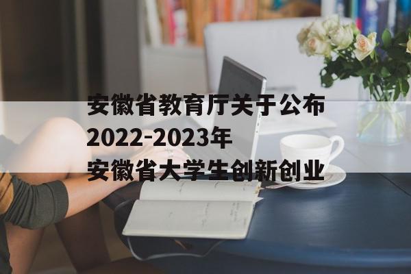 安徽省教育厅关于公布2022-2023年安徽省大学生创新创业