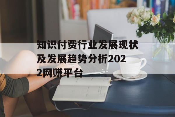 知识付费行业发展现状及发展趋势分析2022网赚平台