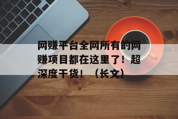 网赚平台全网所有的网赚项目都在这里了！超深度干货！（长文）