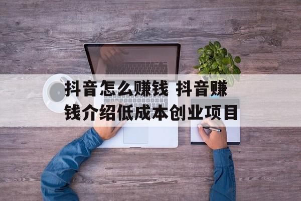 抖音怎么赚钱 抖音赚钱介绍低成本创业项目