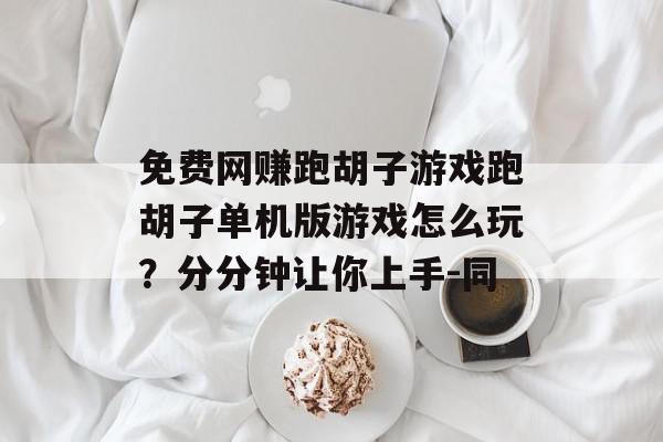 免费网赚跑胡子游戏跑胡子单机版游戏怎么玩？分分钟让你上手-同