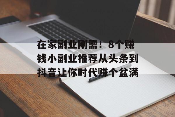 在家副业刚需！8个赚钱小副业推荐从头条到抖音让你时代赚个盆满