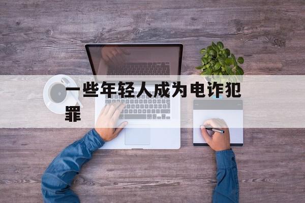 一些年轻人成为电诈犯罪