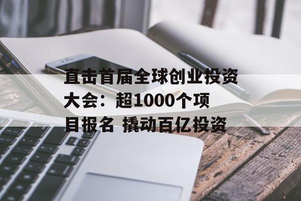 直击首届全球创业投资大会：超1000个项目报名 撬动百亿投资
