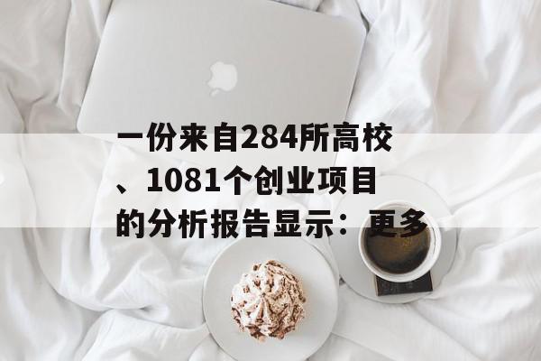 一份来自284所高校、1081个创业项目的分析报告显示：更多