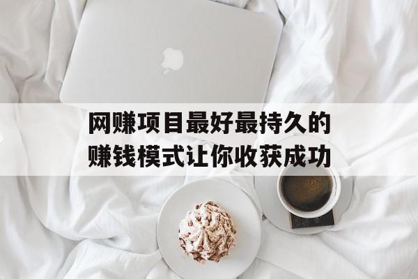 网赚项目最好最持久的赚钱模式让你收获成功