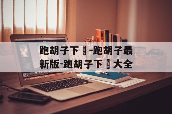跑胡子下載-跑胡子最新版-跑胡子下載大全