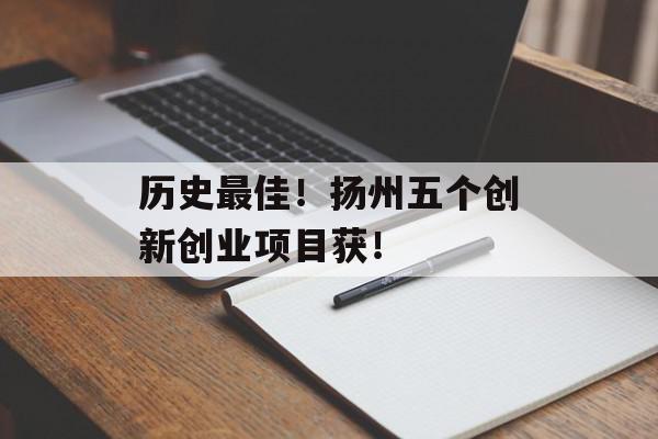 历史最佳！扬州五个创新创业项目获！
