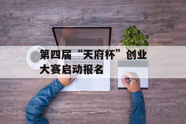 第四届“天府杯”创业大赛启动报名