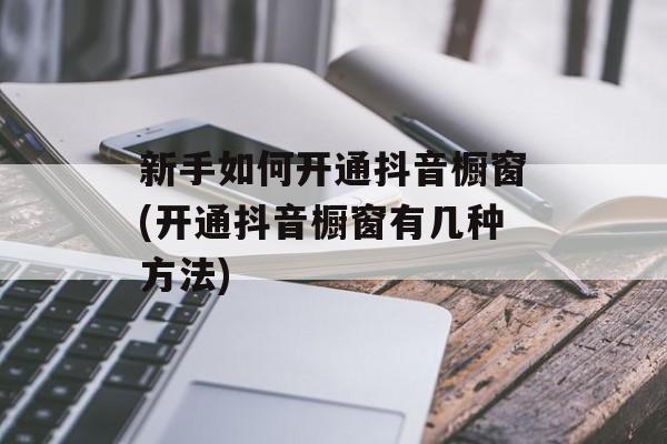 新手如何开通抖音橱窗(开通抖音橱窗有几种方法)