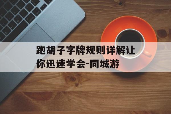 跑胡子字牌规则详解让你迅速学会-同城游