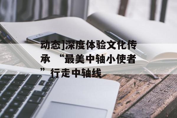 动态]深度体验文化传承 “最美中轴小使者”行走中轴线