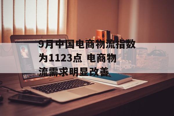 9月中国电商物流指数为1123点 电商物流需求明显改善