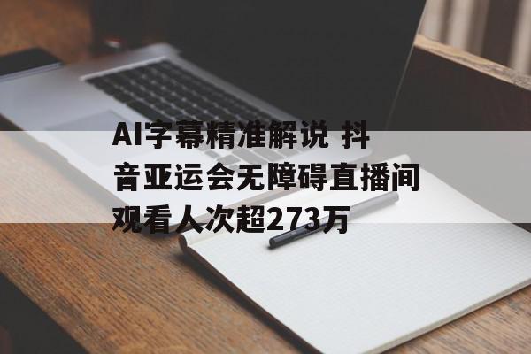 AI字幕精准解说 抖音亚运会无障碍直播间观看人次超273万