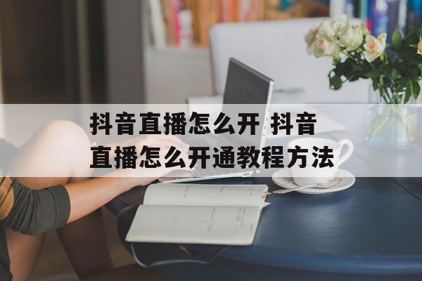 抖音直播怎么开 抖音直播怎么开通教程方法