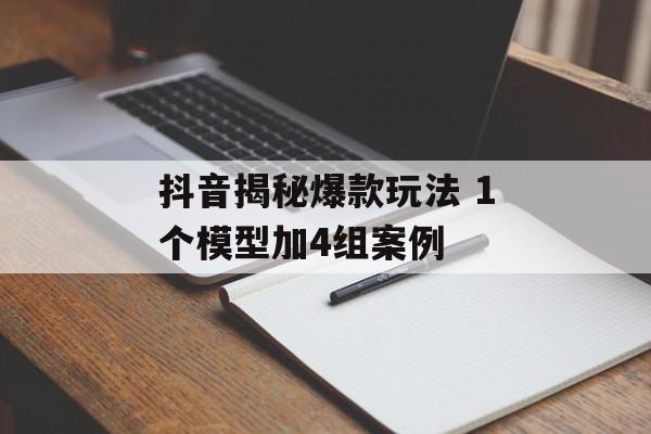 抖音揭秘爆款玩法 1个模型加4组案例