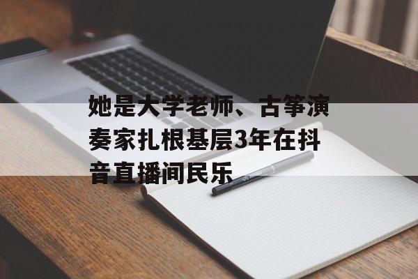 她是大学老师、古筝演奏家扎根基层3年在抖音直播间民乐