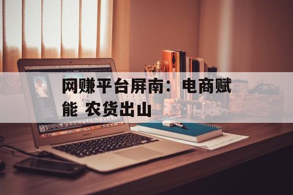 网赚平台屏南：电商赋能 农货出山