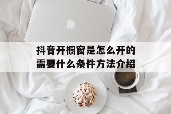 抖音开橱窗是怎么开的需要什么条件方法介绍