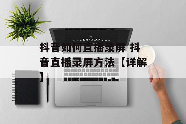 抖音如何直播录屏 抖音直播录屏方法【详解】